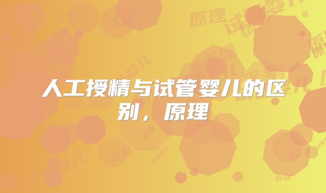 人工授精与试管婴儿的区别，原理