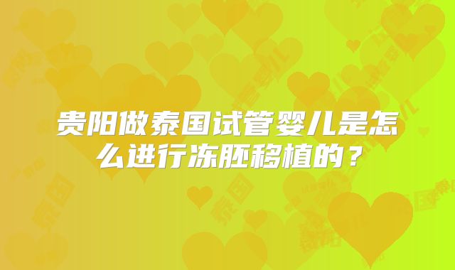 贵阳做泰国试管婴儿是怎么进行冻胚移植的？