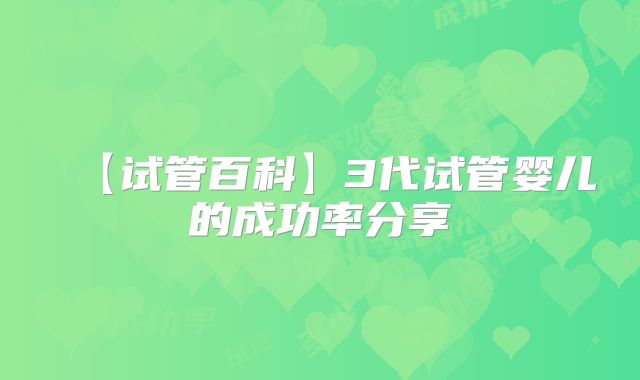 【试管百科】3代试管婴儿的成功率分享