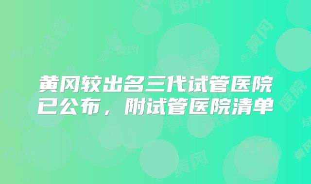 黄冈较出名三代试管医院已公布,附试管医院清单