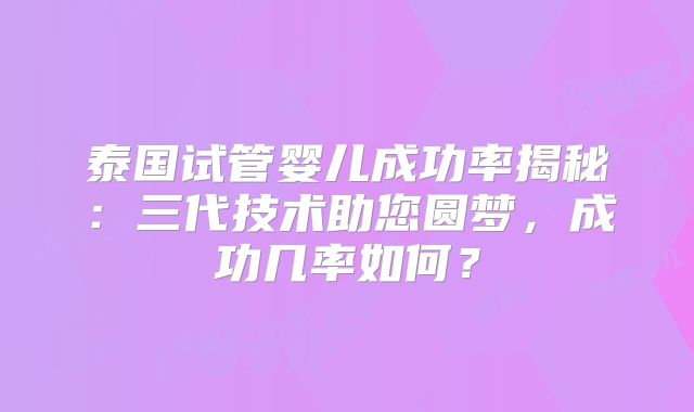 泰国试管婴儿成功率揭秘：三代技术助您圆梦，成功几率如何？