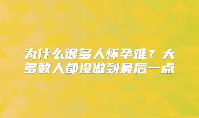 为什么很多人怀孕难？大多数人都没做到最后一点