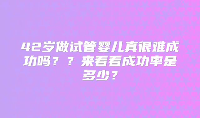 42岁做试管婴儿真很难成功吗？？来看看成功率是多少？