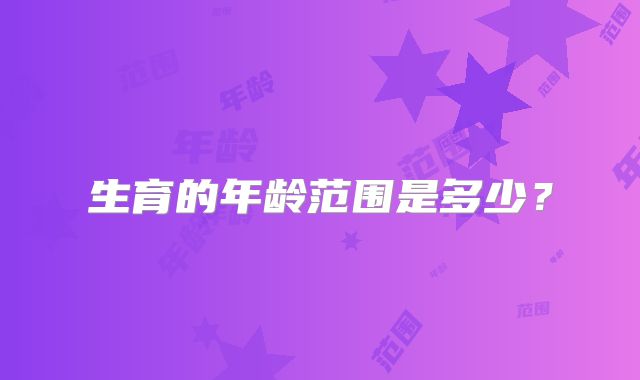 生育的年龄范围是多少?