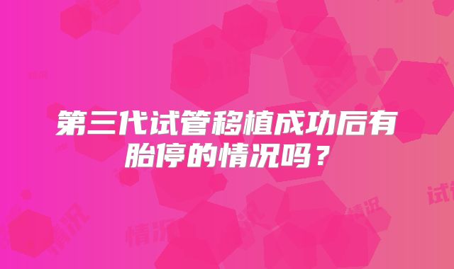 第三代试管移植成功后有胎停的情况吗？