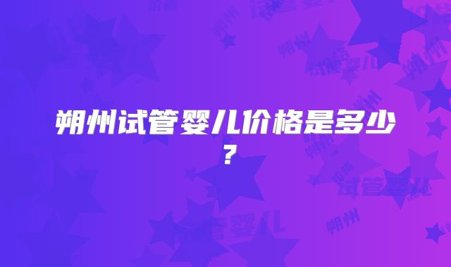 朔州试管婴儿价格是多少？