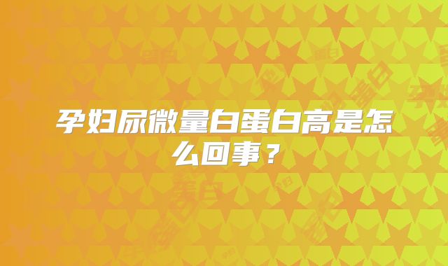 孕妇尿微量白蛋白高是怎么回事？