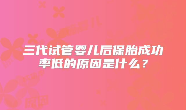 三代试管婴儿后保胎成功率低的原因是什么？