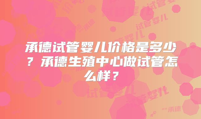 承德试管婴儿价格是多少？承德生殖中心做试管怎么样？
