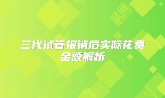 三代试管报销后实际花费金额解析