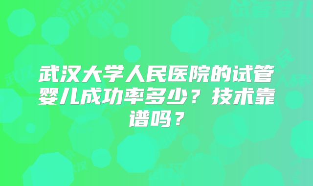 武汉大学人民医院的试管婴儿成功率多少?技术靠谱吗?