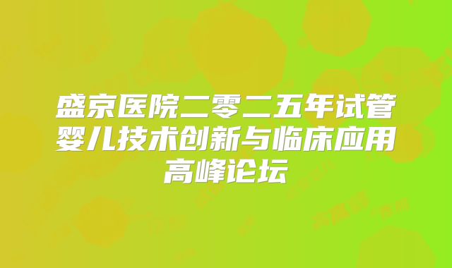 盛京医院二零二五年试管婴儿技术创新与临床应用高峰论坛