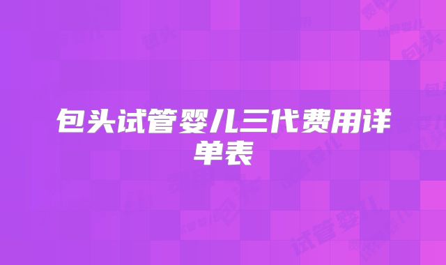 包头试管婴儿三代费用详单表