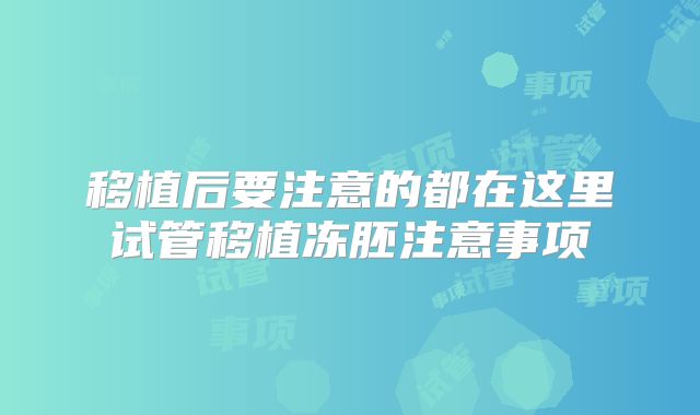 移植后要注意的都在这里试管移植冻胚注意事项