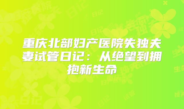 重庆北部妇产医院失独夫妻试管日记：从绝望到拥抱新生命