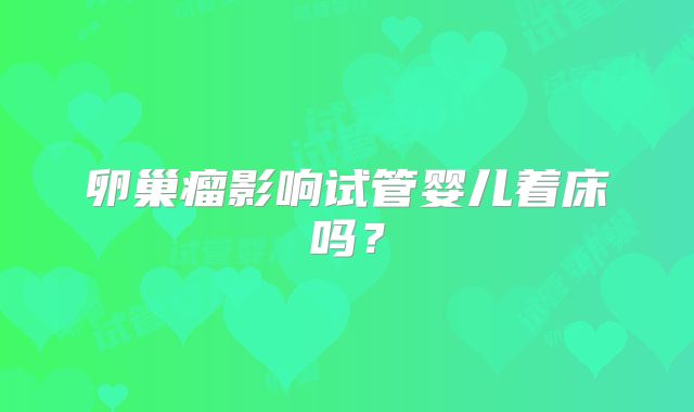卵巢瘤影响试管婴儿着床吗？
