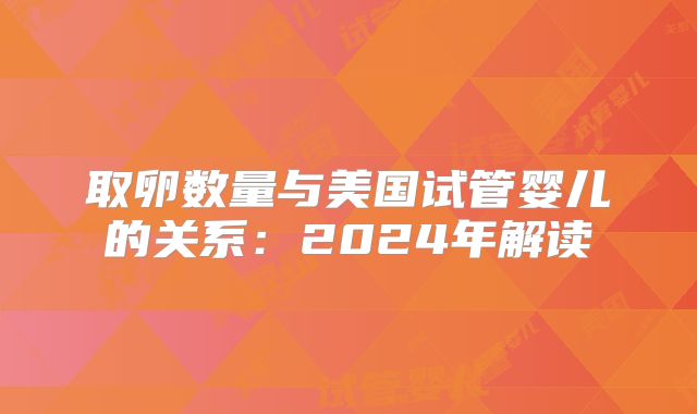 取卵数量与美国试管婴儿的关系:2024年解读