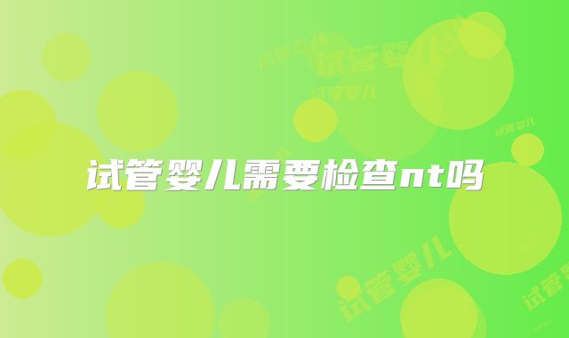试管婴儿需要检查nt吗