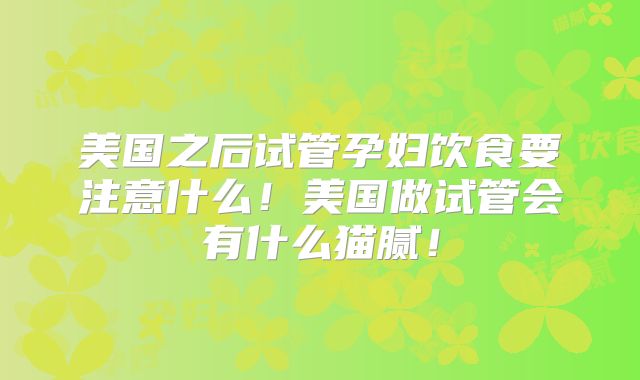 美国之后试管孕妇饮食要注意什么！美国做试管会有什么猫腻！