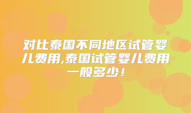 对比泰国不同地区试管婴儿费用,泰国试管婴儿费用一般多少！