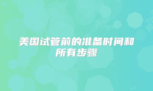 美国试管前的准备时间和所有步骤