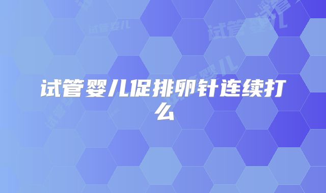 试管婴儿促排卵针连续打么