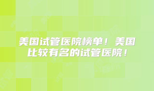 美国试管医院榜单！美国比较有名的试管医院！