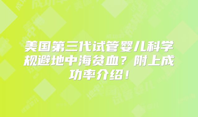 美国第三代试管婴儿科学规避地中海贫血？附上成功率介绍！