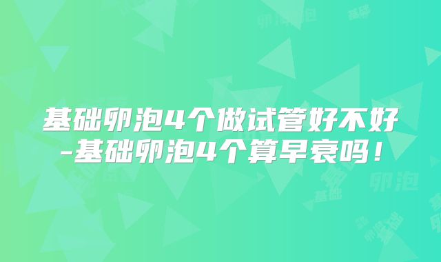 基础卵泡4个做试管好不好-基础卵泡4个算早衰吗!
