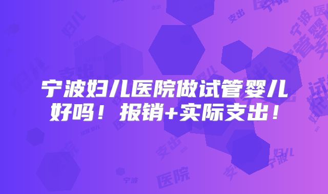 宁波妇儿医院做试管婴儿好吗!报销+实际支出!
