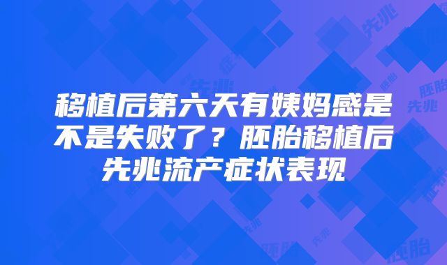 移植后第六天有姨妈感是不是失败了?胚胎移植后先兆流产症状表现
