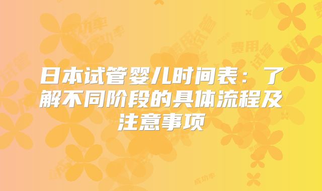 日本试管婴儿时间表:了解不同阶段的具体流程及注意事项