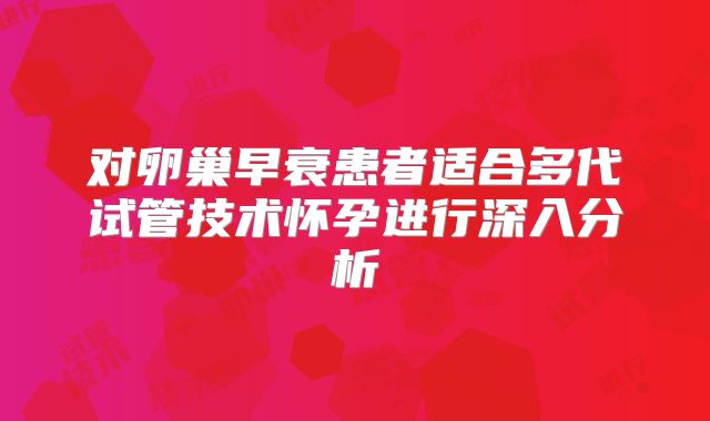 对卵巢早衰患者适合多代试管技术怀孕进行深入分析