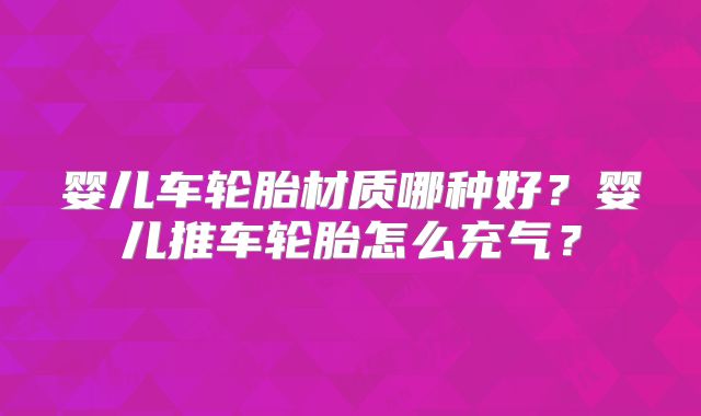 婴儿车轮胎材质哪种好？婴儿推车轮胎怎么充气？