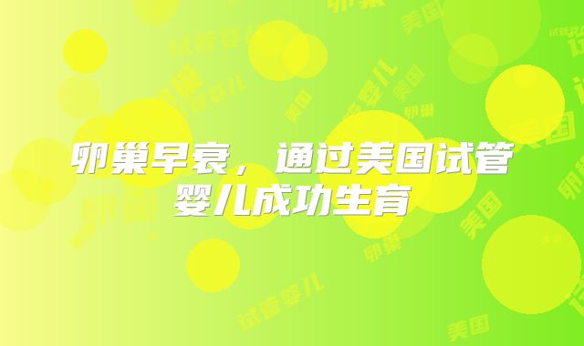 卵巢早衰，通过美国试管婴儿成功生育