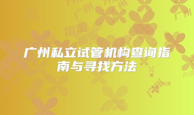 广州私立试管机构查询指南与寻找方法