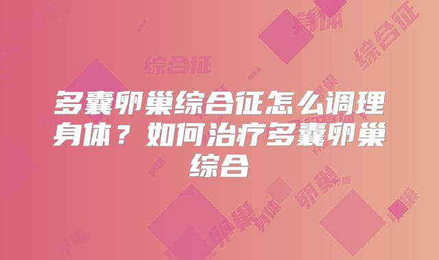 多囊卵巢综合征怎么调理身体？如何治疗多囊卵巢综合