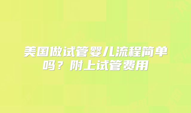 美国做试管婴儿流程简单吗？附上试管费用