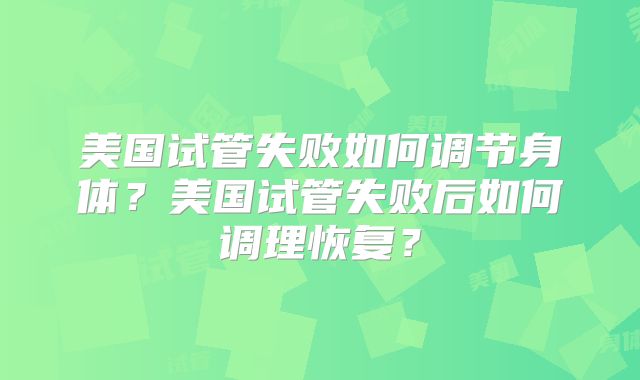 美国试管失败如何调节身体？美国试管失败后如何调理恢复？