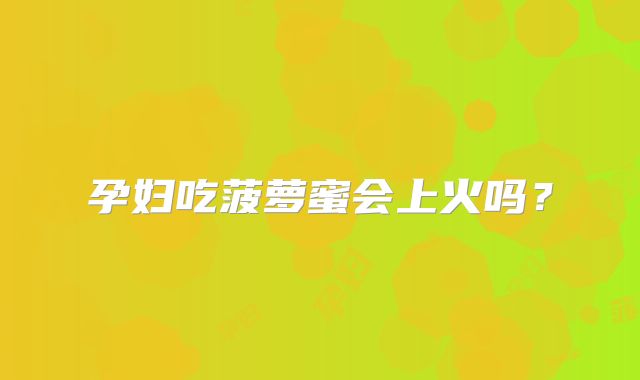 孕妇吃菠萝蜜会上火吗？