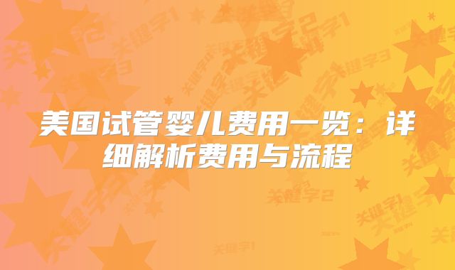美国试管婴儿费用一览:详细解析费用与流程