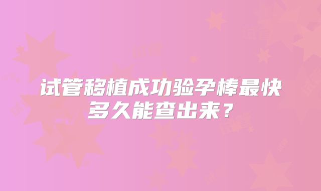 试管移植成功验孕棒最快多久能查出来？