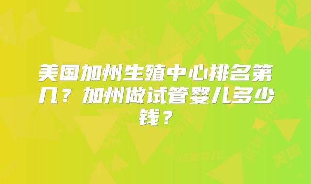 美国加州生殖中心排名第几？加州做试管婴儿多少钱？