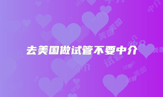 去美国做试管不要中介
