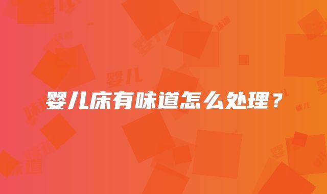 婴儿床有味道怎么处理?