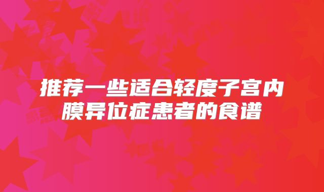 推荐一些适合轻度子宫内膜异位症患者的食谱