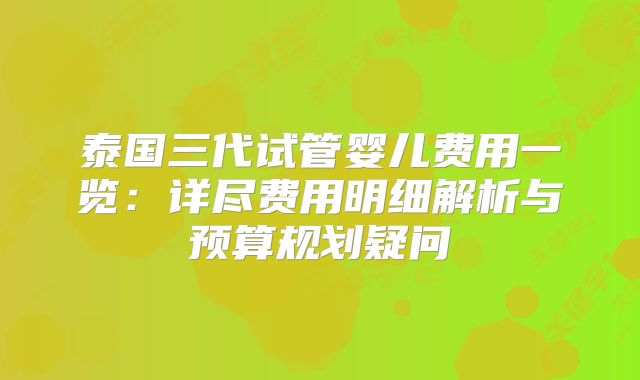 泰国三代试管婴儿费用一览：详尽费用明细解析与预算规划疑问