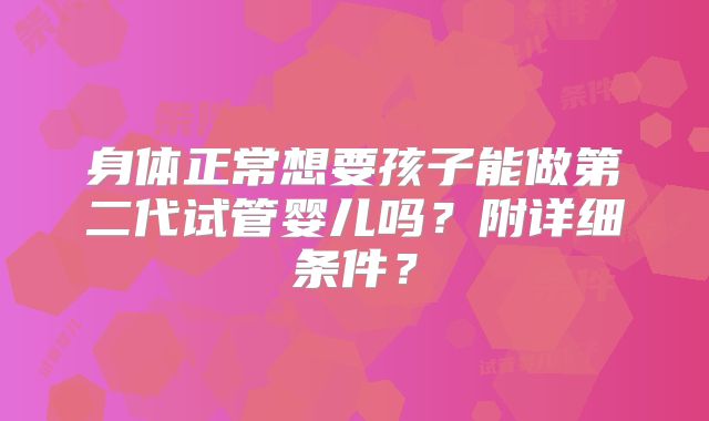 身体正常想要孩子能做第二代试管婴儿吗？附详细条件？