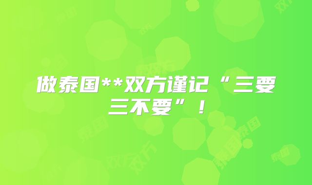 做泰国**双方谨记“三要三不要”！