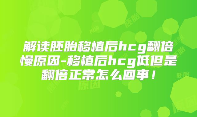 解读胚胎移植后hcg翻倍慢原因-移植后hcg低但是翻倍正常怎么回事!